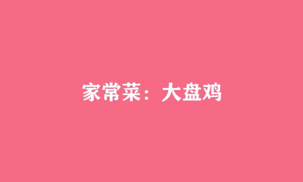 家常菜：大盘鸡