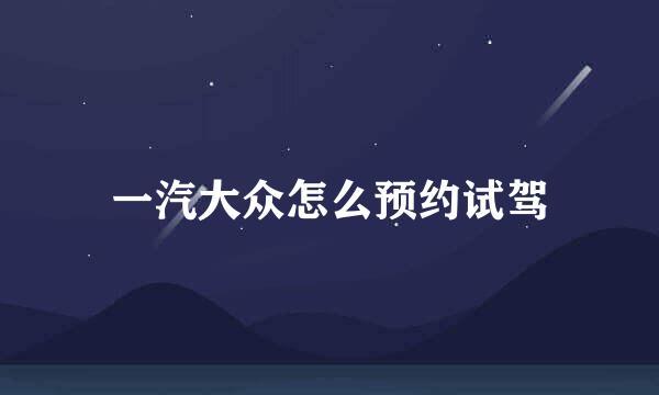 一汽大众怎么预约试驾