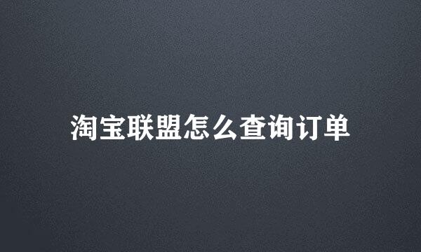 淘宝联盟怎么查询订单