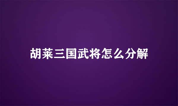 胡莱三国武将怎么分解