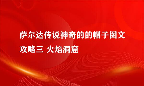 萨尔达传说神奇的的帽子图文攻略三 火焰洞窟