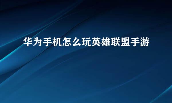 华为手机怎么玩英雄联盟手游