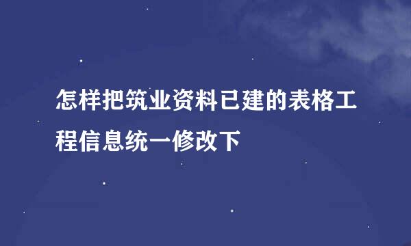 怎样把筑业资料已建的表格工程信息统一修改下