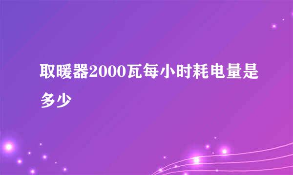 取暖器2000瓦每小时耗电量是多少