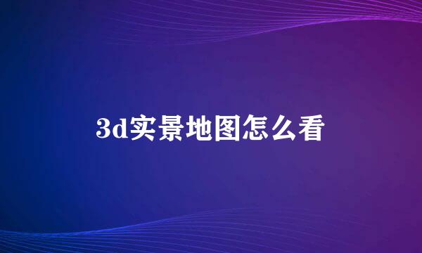 3d实景地图怎么看