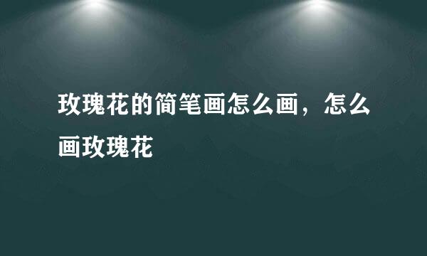 玫瑰花的简笔画怎么画，怎么画玫瑰花