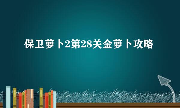 保卫萝卜2第28关金萝卜攻略