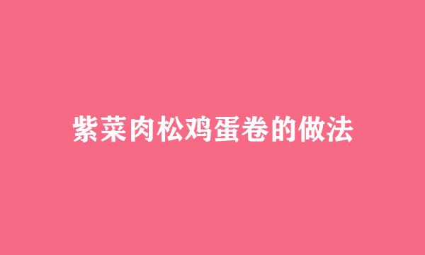紫菜肉松鸡蛋卷的做法