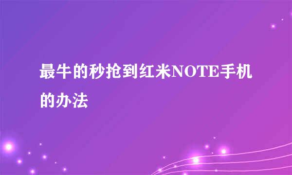 最牛的秒抢到红米NOTE手机的办法