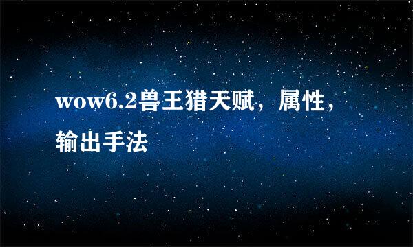 wow6.2兽王猎天赋，属性，输出手法