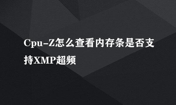 Cpu-Z怎么查看内存条是否支持XMP超频