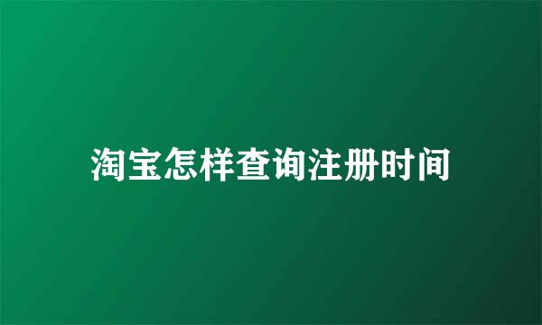 淘宝怎样查询注册时间