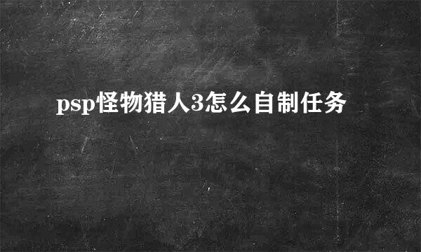psp怪物猎人3怎么自制任务