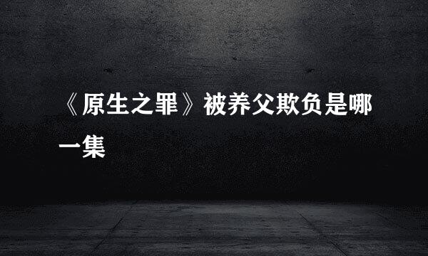 《原生之罪》被养父欺负是哪一集