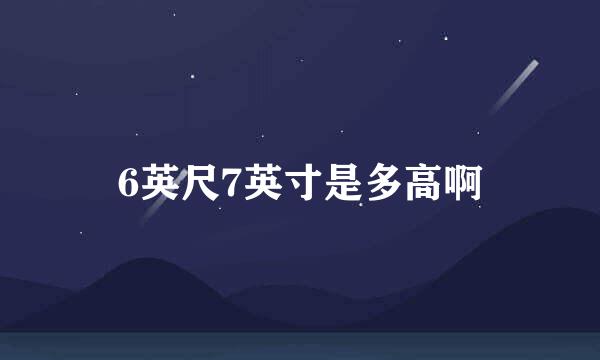 6英尺7英寸是多高啊