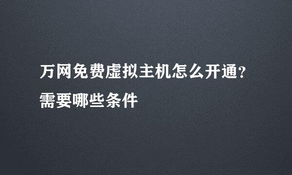 万网免费虚拟主机怎么开通?需要哪些条件