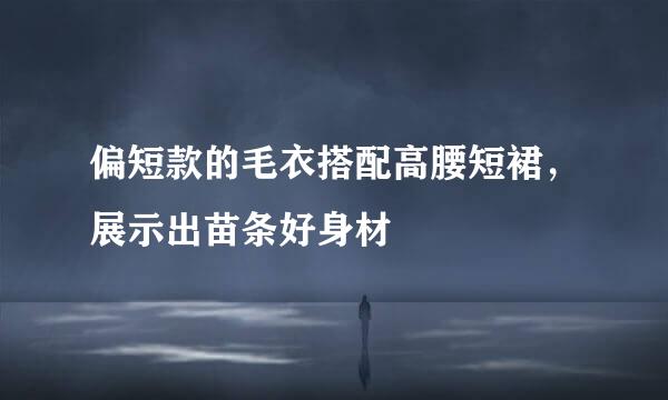 偏短款的毛衣搭配高腰短裙，展示出苗条好身材