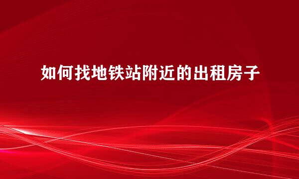 如何找地铁站附近的出租房子