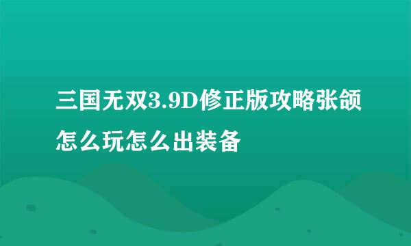 三国无双3.9D修正版攻略张颌怎么玩怎么出装备