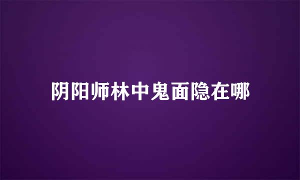 阴阳师林中鬼面隐在哪