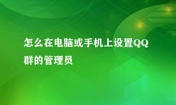 怎么在电脑或手机上设置QQ群的管理员