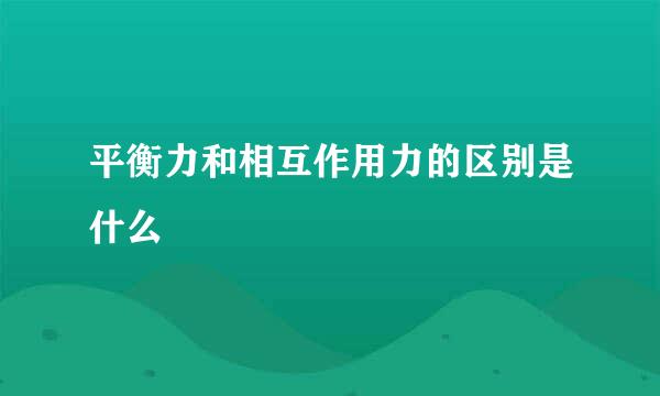 平衡力和相互作用力的区别是什么