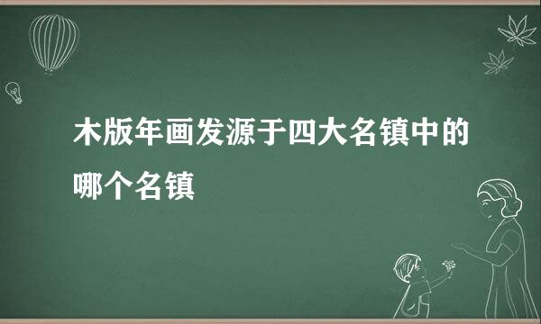 木版年画发源于四大名镇中的哪个名镇
