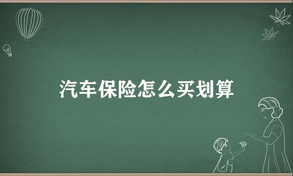 汽车保险怎么买划算