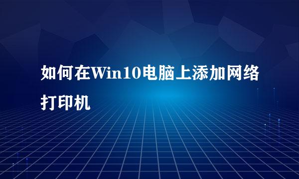 如何在Win10电脑上添加网络打印机