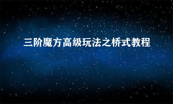 三阶魔方高级玩法之桥式教程
