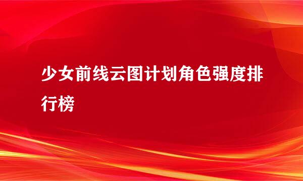 少女前线云图计划角色强度排行榜