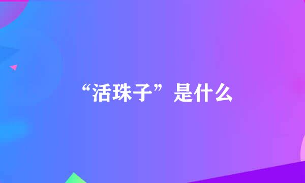 “活珠子”是什么