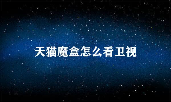 天猫魔盒怎么看卫视