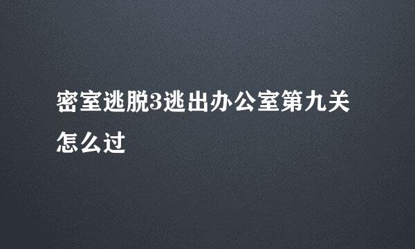 密室逃脱3逃出办公室第九关怎么过