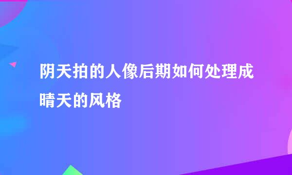 阴天拍的人像后期如何处理成晴天的风格