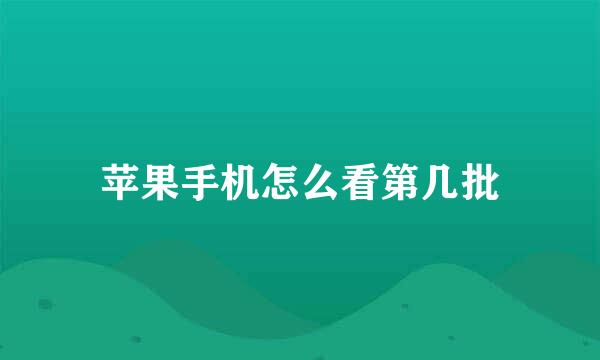 苹果手机怎么看第几批