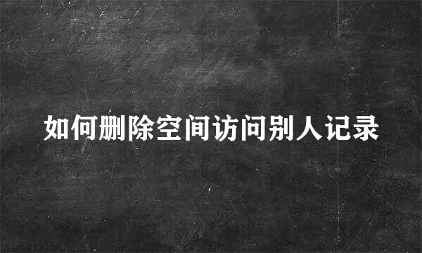 如何删除空间访问别人记录