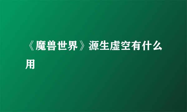 《魔兽世界》源生虚空有什么用