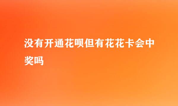 没有开通花呗但有花花卡会中奖吗