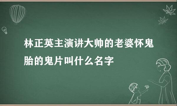 林正英主演讲大帅的老婆怀鬼胎的鬼片叫什么名字
