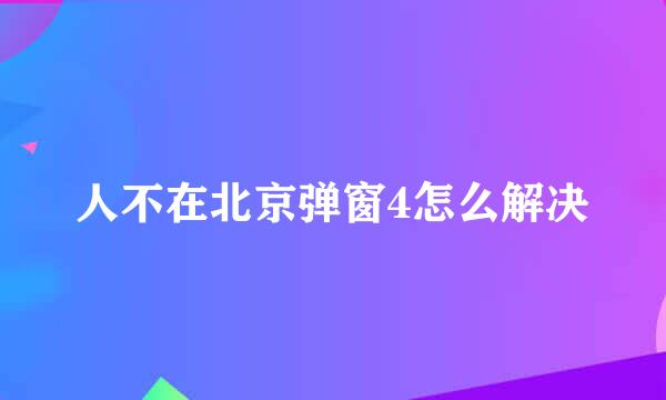 人不在北京弹窗4怎么解决