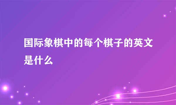 国际象棋中的每个棋子的英文是什么