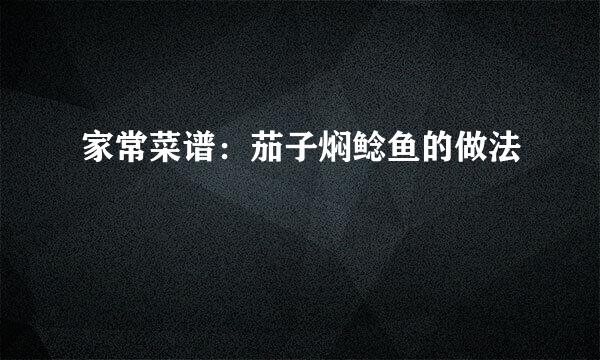 家常菜谱：茄子焖鲶鱼的做法