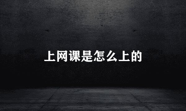 上网课是怎么上的