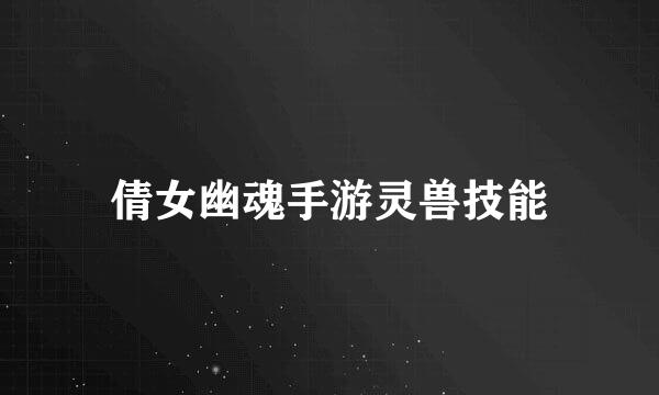 倩女幽魂手游灵兽技能