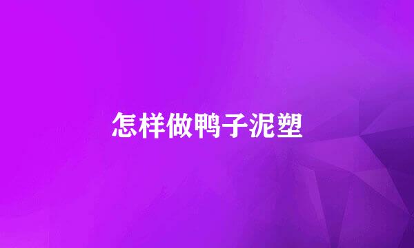 怎样做鸭子泥塑