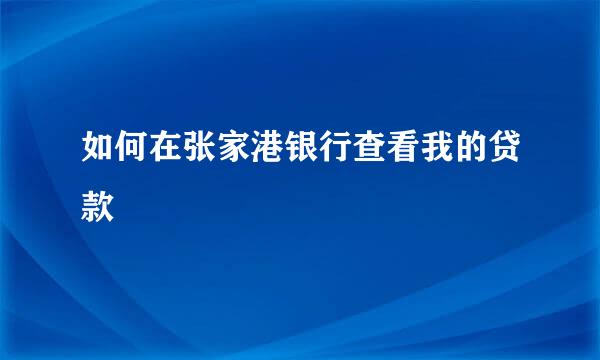 如何在张家港银行查看我的贷款