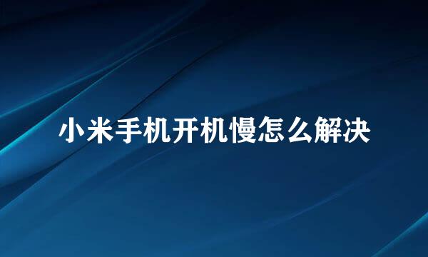 小米手机开机慢怎么解决