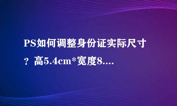 PS如何调整身份证实际尺寸？高5.4cm*宽度8.56cm