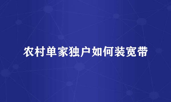 农村单家独户如何装宽带